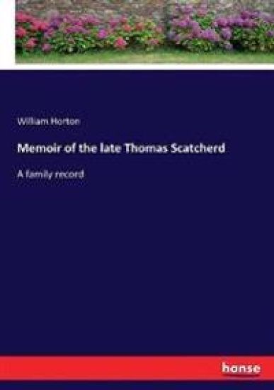 Memoir of the late Thomas Scatcherd