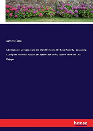 A Collection of Voyages round the World Performed by Royal Authrity - Containing a Complete Historical Account of Captain Cook's First, Second, Third and Last Voyages.
