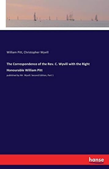 The Correspondence of the Rev. C. Wyvill with the Right Honourable William Pitt