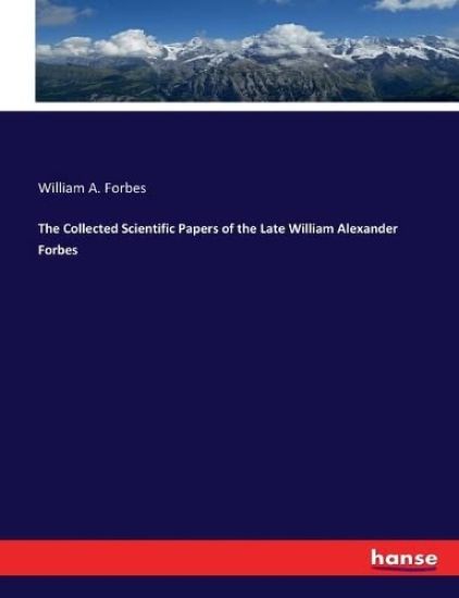 The Collected Scientific Papers of the Late William Alexander Forbes