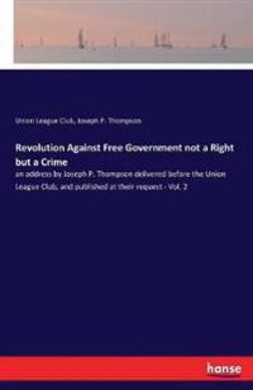 Revolution Against Free Government not a Right but a Crime