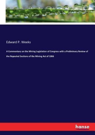 A Commentary on the Mining Legislation of Congress with a Preliminary Review of the Repealed Sections of the Mining Act of 1866