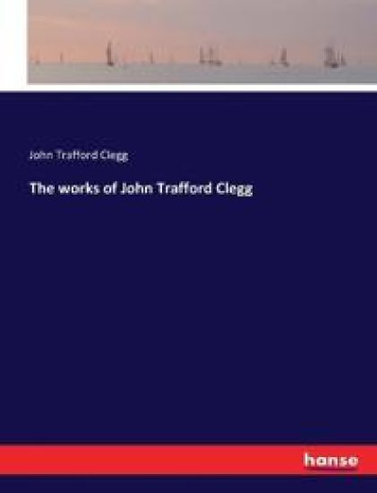 The works of John Trafford Clegg