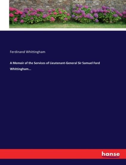 A Memoir of the Services of Lieutenant-General Sir Samuel Ford Whittingham...