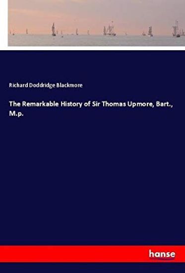 The Remarkable History of Sir Thomas Upmore, Bart., M.p.