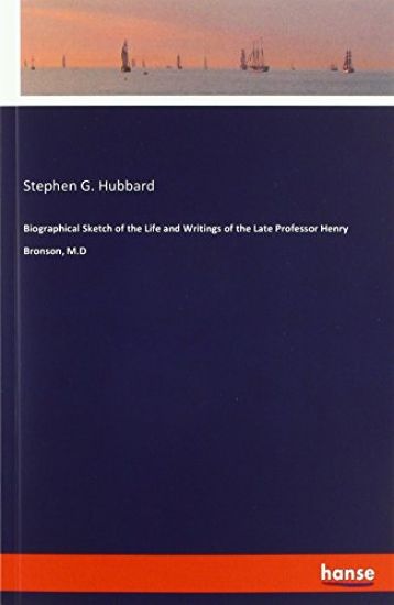 Biographical Sketch of the Life and Writings of the Late Professor Henry Bronson, M.D