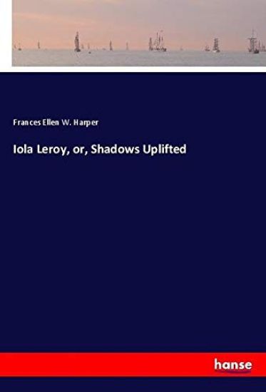 Iola Leroy, or, Shadows Uplifted