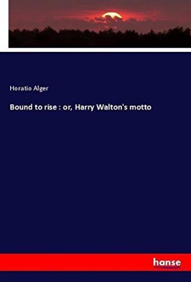 Bound to rise : or, Harry Walton's motto