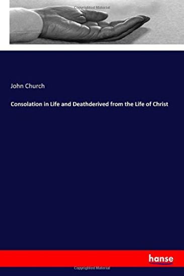 Consolation in Life and Deathderived from the Life of Christ