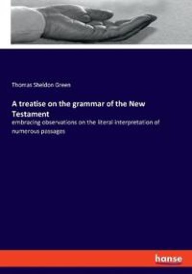 A treatise on the grammar of the New Testament: embracing observations on the literal interpretation of numerous passages