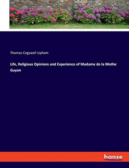 Life, Religious Opinions and Experience of Madame de la Mothe Guyon