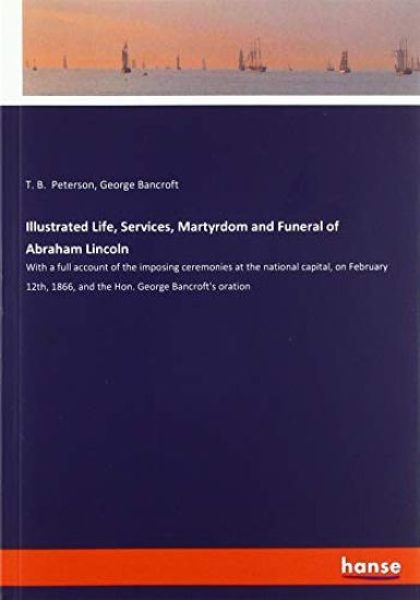 Illustrated Life, Services, Martyrdom and Funeral of Abraham Lincoln