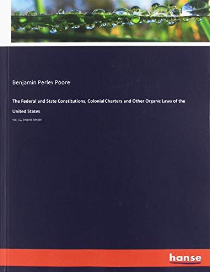 The Federal and State Constitutions, Colonial Charters and Other Organic Laws of the United States