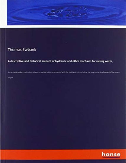 A descriptive and historical account of hydraulic and other machines for raising water,