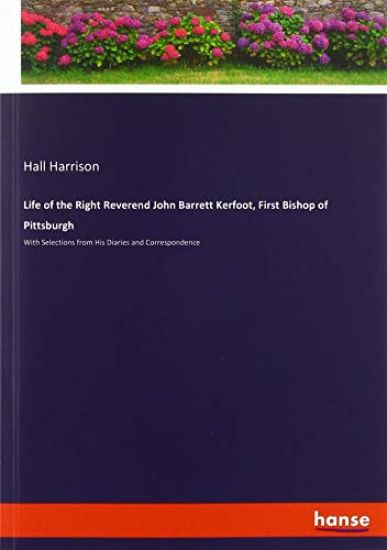 Life of the Right Reverend John Barrett Kerfoot, First Bishop of Pittsburgh