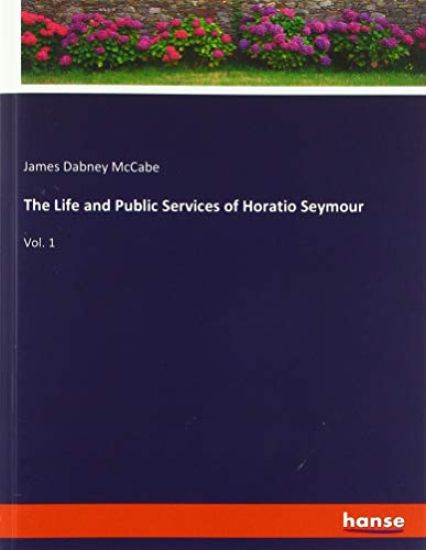 The Life and Public Services of Horatio Seymour