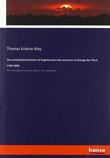 The constitutional history of England since the accession of George the Third, 1760-1860,