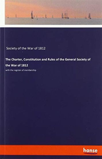 The Charter, Constitution and Rules of the General Society of the War of 1812