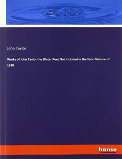 Works of John Taylor the Water Poet Not Included in the Folio Volume of 1630