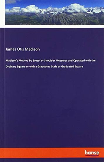 Madison's Method by Breast or Shoulder Measures and Operated with the Ordinary Square or with a Graduated Scale or Graduated Square