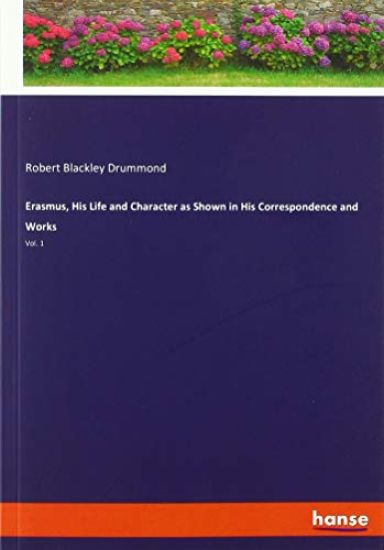 Erasmus, His Life and Character as Shown in His Correspondence and Works