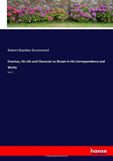 Erasmus, His Life and Character as Shown in His Correspondence and Works