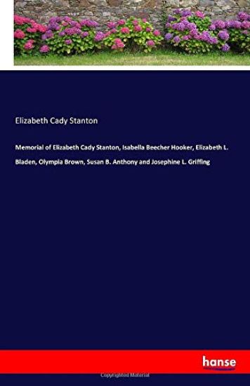 Memorial of Elizabeth Cady Stanton, Isabella Beecher Hooker, Elizabeth L. Bladen, Olympia Brown, Susan B. Anthony and Josephine L. Griffing