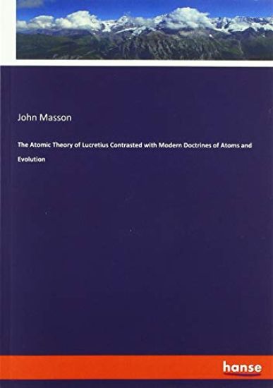 The Atomic Theory of Lucretius Contrasted with Modern Doctrines of Atoms and Evolution
