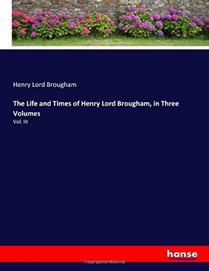 The Life and Times of Henry Lord Brougham, in Three Volumes