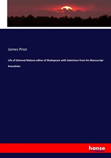 Life of Edmund Malone editor of Shakspeare with Selections from his Manuscript Anecdotes