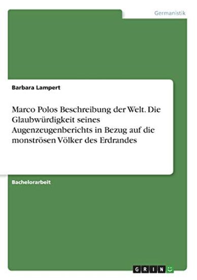 Marco Polos Beschreibung der Welt. Die Glaubwürdigkeit seines Augenzeugenberichts in Bezug auf die monströsen Völker des Erdrandes