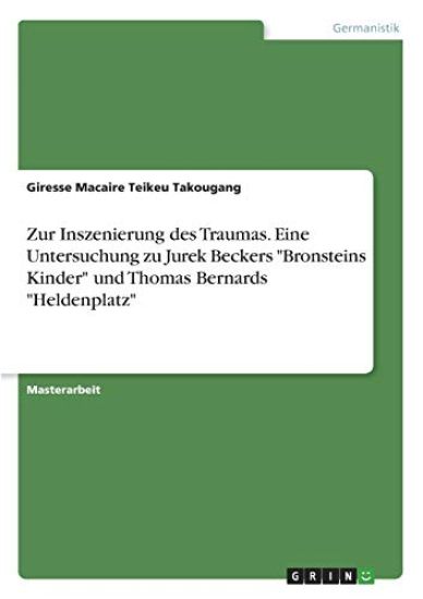 Zur Inszenierung des Traumas. Eine Untersuchung zu Jurek Beckers "Bronsteins Kinder" und Thomas Bernards "Heldenplatz"