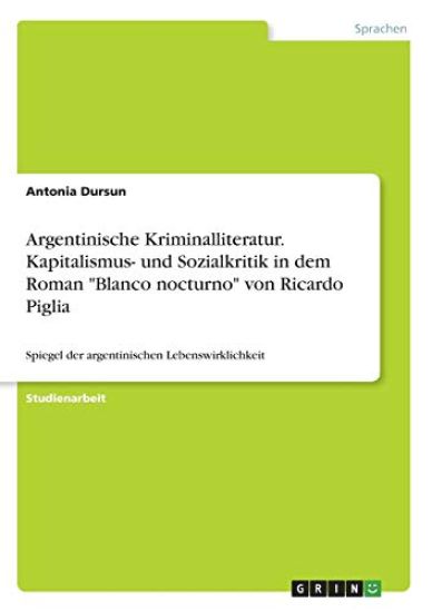 Argentinische Kriminalliteratur. Kapitalismus- und Sozialkritik in dem Roman "Blanco nocturno" von Ricardo Piglia
