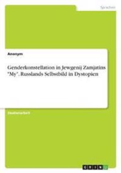 Genderkonstellation in Jewgenij Zamjatins "My". Russlands Selbstbild in Dystopien