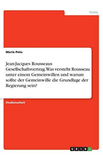 Jean-Jacques Rousseaus Gesellschaftsvertrag. Was versteht Rousseau unter einem Gemeinwillen und warum sollte der Gemeinwille die Grundlage der Regierung sein?