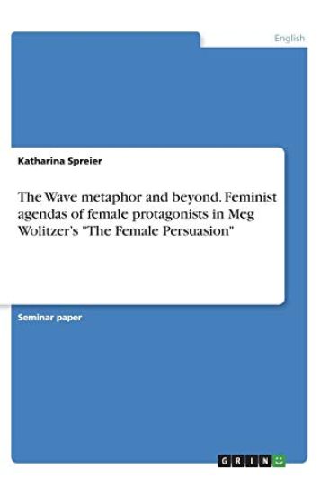 The Wave metaphor and beyond. Feminist agendas of female protagonists in Meg Wolitzer's "The Female Persuasion"