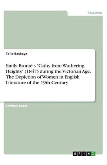 Emily Brontë's "Cathy from Wuthering Heights" (1847) during the Victorian Age. The Depiction of Women in English Literature of the 19th Century