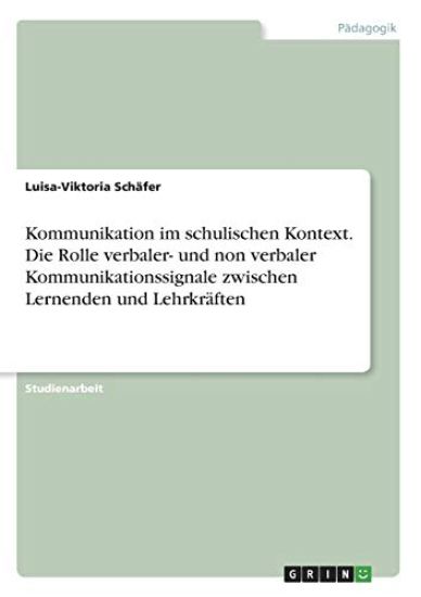 Kommunikation im schulischen Kontext. Die Rolle verbaler- und non verbaler Kommunikationssignale zwischen Lernenden und Lehrkräften