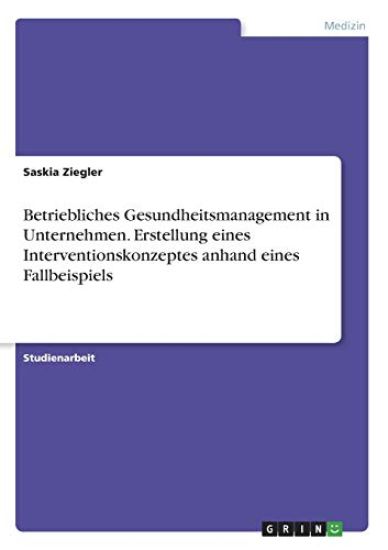Betriebliches Gesundheitsmanagement in Unternehmen. Erstellung eines Interventionskonzeptes anhand eines Fallbeispiels