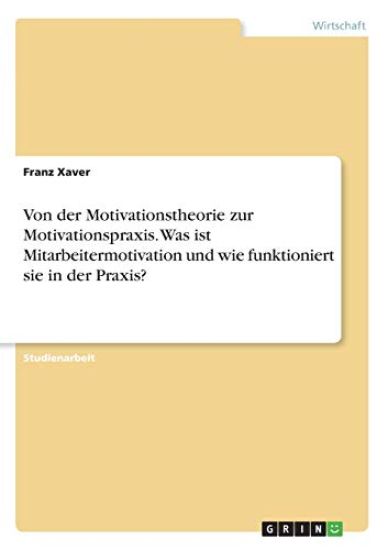 Von der Motivationstheorie zur Motivationspraxis. Was ist Mitarbeitermotivation und wie funktioniert sie in der Praxis?