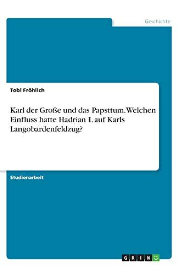 Karl der Große und das Papsttum. Welchen Einfluss hatte Hadrian I. auf Karls Langobardenfeldzug?