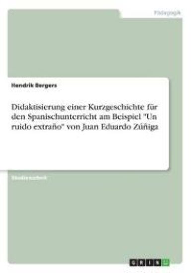 Didaktisierung einer Kurzgeschichte für den Spanischunterricht am Beispiel "Un ruido extraño" von Juan Eduardo Zúñiga