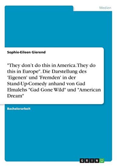 "They don't do this in America. They do this in Europe". Die Darstellung des 'Eigenen' und 'Fremden' in der Stand-Up-Comedy anhand von Gad Elmalehs "Gad Gone Wild" und "American Dream"