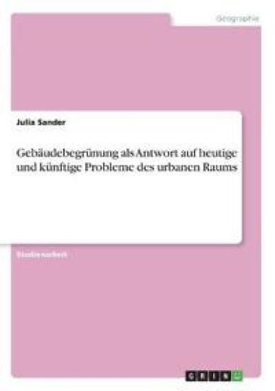 Gebäudebegrünung als Antwort auf heutige und künftige Probleme des urbanen Raums