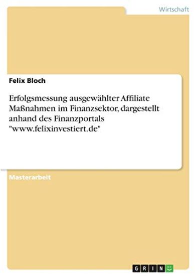 Erfolgsmessung ausgewählter Affiliate Maßnahmen im Finanzsektor, dargestellt anhand des Finanzportals "www.felixinvestiert.de"
