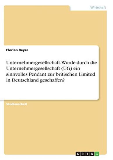 Unternehmergesellschaft. Wurde durch die Unternehmergesellschaft (UG) ein sinnvolles Pendant zur britischen Limited in Deutschland geschaffen?
