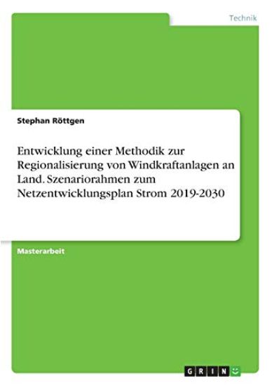 Entwicklung einer Methodik zur Regionalisierung von Windkraftanlagen an Land.  Szenariorahmen zum Netzentwicklungsplan Strom 2019-2030