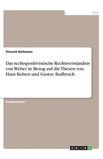 Das rechtspositivistische Rechtsverständnis von Weber in Bezug auf die Thesen von Hans Kelsen und Gustav Radbruch