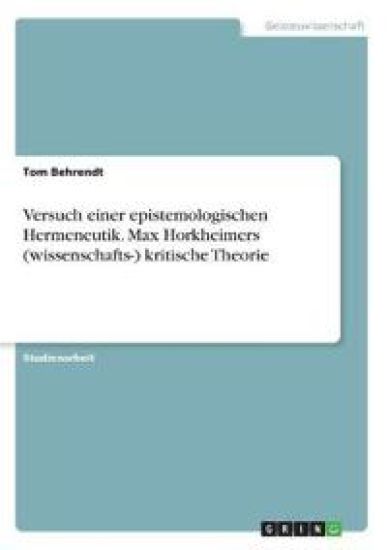 Versuch einer epistemologischen Hermeneutik. Max Horkheimers (wissenschafts-) kritische Theorie