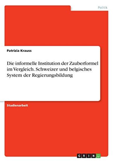 Die informelle Institution der Zauberformel im Vergleich. Schweizer und belgisches System der Regierungsbildung